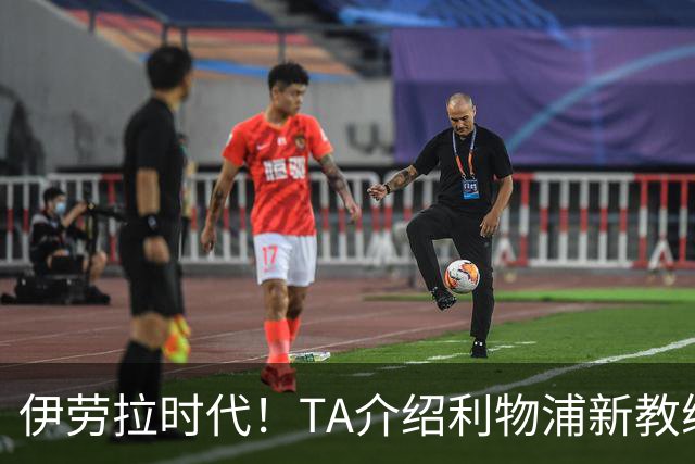 伊劳拉时代！TA介绍利物浦新教练组：主帅四名助手来自伯恩茅斯