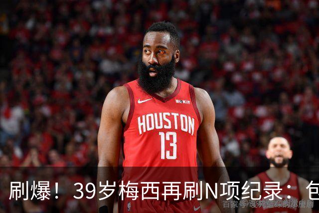 刷爆！39岁梅西再刷N项纪录：包揽射手+助攻双王、连续6届助攻...