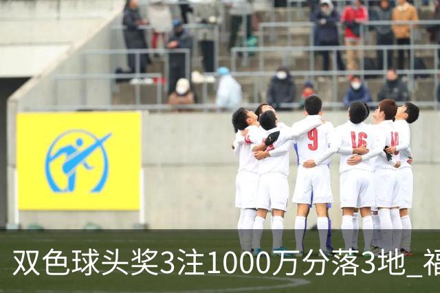 双色球头奖3注1000万分落3地 福运奖开880万注